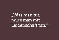 &quot;Was man tut, muss man mit Leidenschaft tun.&quot;