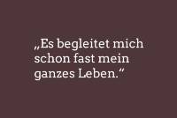 &quot;Es begelitet mich fast schon mein ganzes Leben.&quot;